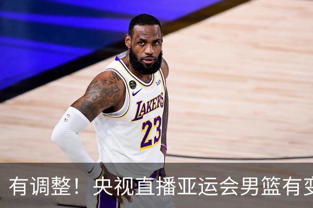 有调整！央视直播亚运会男篮有变，中国VS日本，中国男篮冲击决赛