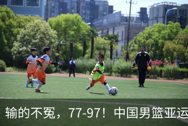 输的不冤，77-97！中国男篮亚运最大惨败，背后一个隐患已经到了必须正视的时候
